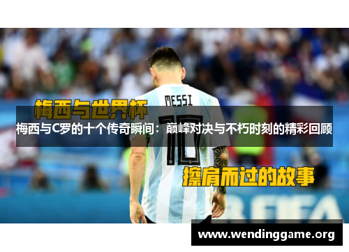 梅西与C罗的十个传奇瞬间：巅峰对决与不朽时刻的精彩回顾