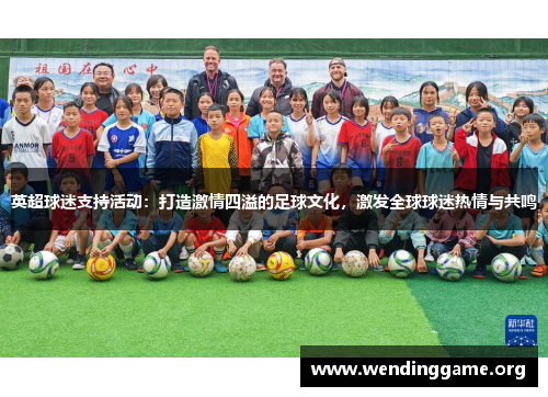 英超球迷支持活动：打造激情四溢的足球文化，激发全球球迷热情与共鸣