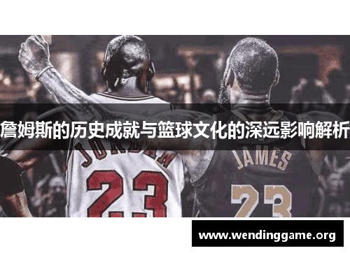 詹姆斯的历史成就与篮球文化的深远影响解析