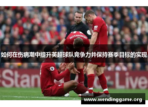 如何在伤病潮中提升英超球队竞争力并保持赛季目标的实现