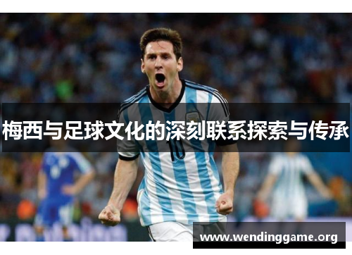 梅西与足球文化的深刻联系探索与传承