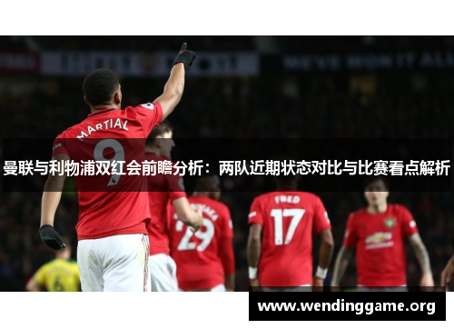 曼联与利物浦双红会前瞻分析：两队近期状态对比与比赛看点解析