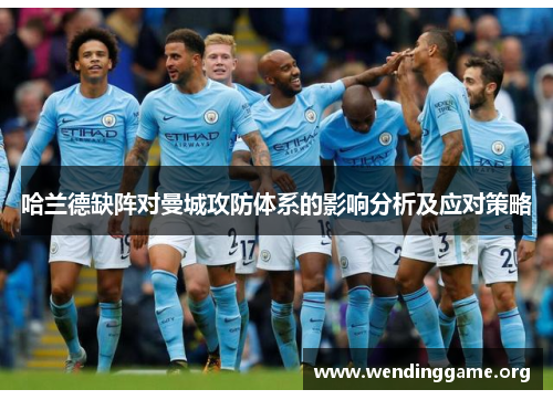 哈兰德缺阵对曼城攻防体系的影响分析及应对策略