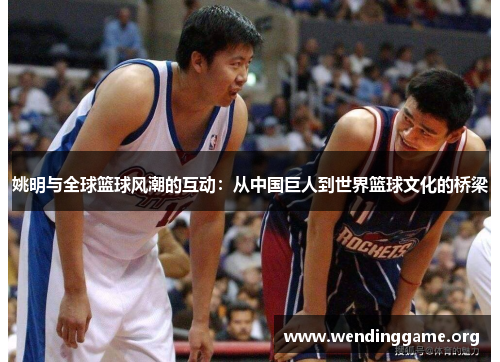 姚明与全球篮球风潮的互动：从中国巨人到世界篮球文化的桥梁