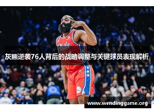 灰熊逆袭76人背后的战略调整与关键球员表现解析