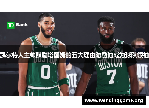 凯尔特人主帅鼓励塔图姆的五大理由激励他成为球队领袖
