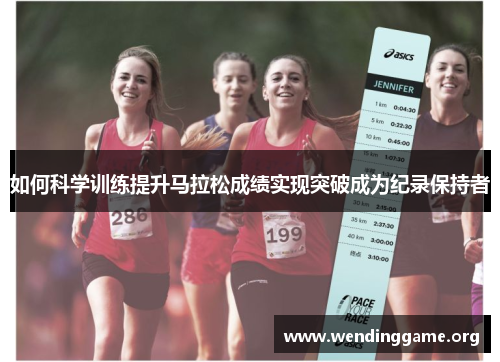 如何科学训练提升马拉松成绩实现突破成为纪录保持者