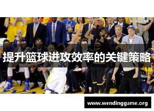 提升篮球进攻效率的关键策略