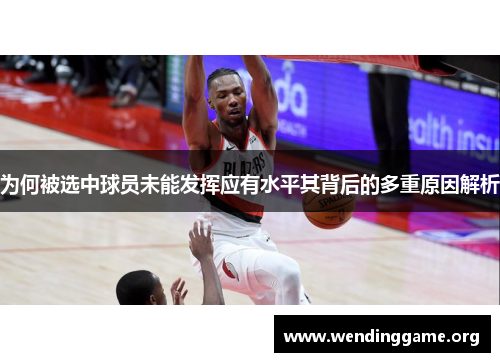 为何被选中球员未能发挥应有水平其背后的多重原因解析