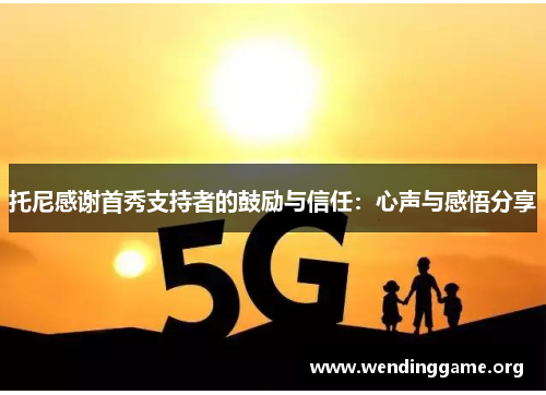 托尼感谢首秀支持者的鼓励与信任：心声与感悟分享
