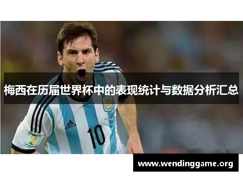 梅西在历届世界杯中的表现统计与数据分析汇总