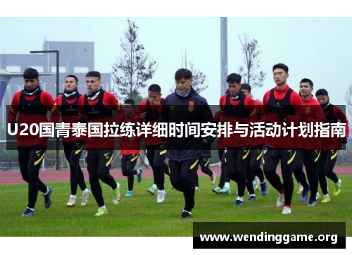 U20国青泰国拉练详细时间安排与活动计划指南
