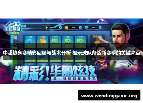 中超热身赛精彩回顾与战术分析 揭示球队备战新赛季的关键亮点