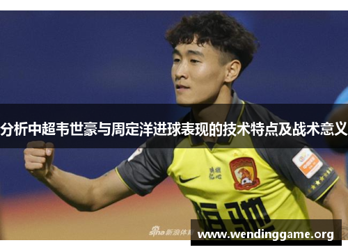 分析中超韦世豪与周定洋进球表现的技术特点及战术意义