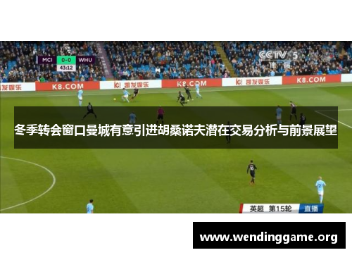 冬季转会窗口曼城有意引进胡桑诺夫潜在交易分析与前景展望