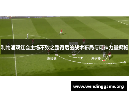 利物浦双红会主场不败之路背后的战术布局与精神力量揭秘