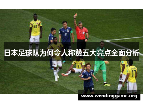 日本足球队为何令人称赞五大亮点全面分析