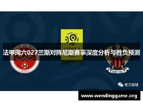 法甲周六027兰斯对阵尼斯赛事深度分析与胜负预测