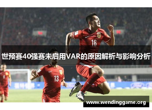 世预赛40强赛未启用VAR的原因解析与影响分析
