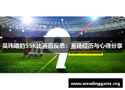 吴玮曦的55K比赛后反思：赛场经历与心得分享