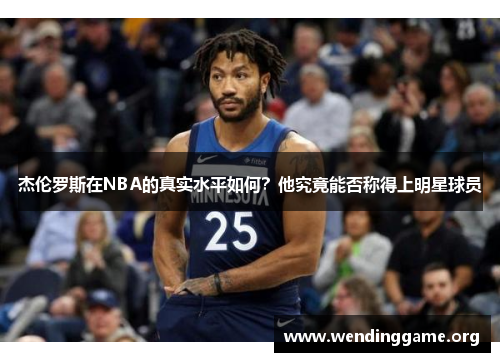 杰伦罗斯在NBA的真实水平如何？他究竟能否称得上明星球员
