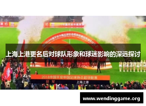 上海上港更名后对球队形象和球迷影响的深远探讨