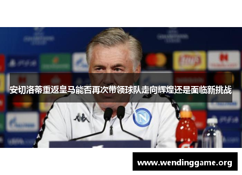 安切洛蒂重返皇马能否再次带领球队走向辉煌还是面临新挑战