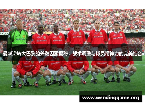 曼联逆转大巴黎的关键因素揭秘：战术调整与球员精神力的完美结合