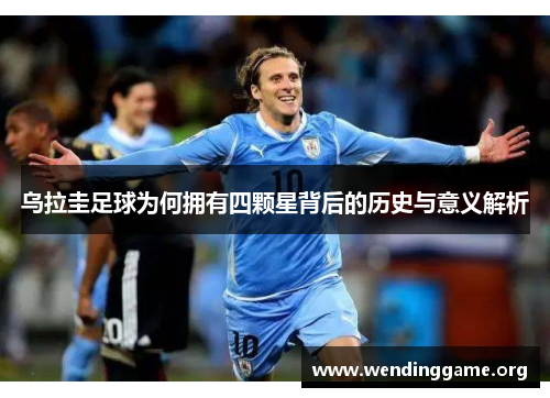 乌拉圭足球为何拥有四颗星背后的历史与意义解析
