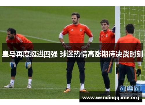 皇马再度挺进四强 球迷热情高涨期待决战时刻