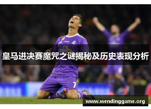 皇马进决赛魔咒之谜揭秘及历史表现分析