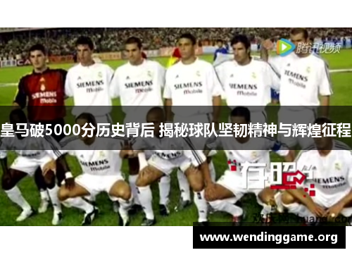 皇马破5000分历史背后 揭秘球队坚韧精神与辉煌征程