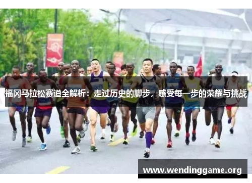 福冈马拉松赛道全解析：走过历史的脚步，感受每一步的荣耀与挑战