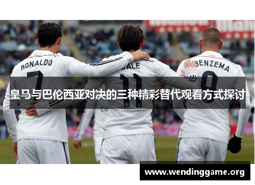 皇马与巴伦西亚对决的三种精彩替代观看方式探讨
