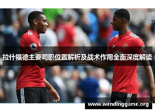 拉什福德主要司职位置解析及战术作用全面深度解读