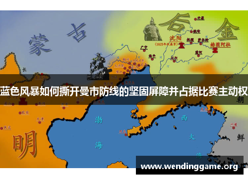 蓝色风暴如何撕开曼市防线的坚固屏障并占据比赛主动权