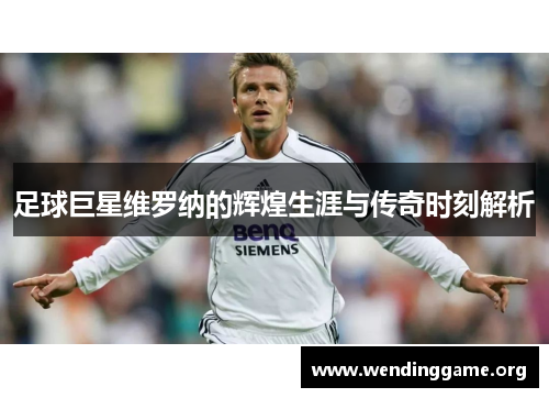足球巨星维罗纳的辉煌生涯与传奇时刻解析