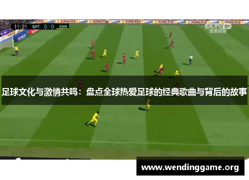 足球文化与激情共鸣：盘点全球热爱足球的经典歌曲与背后的故事