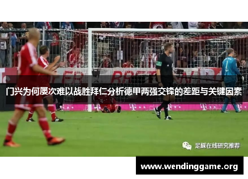 门兴为何屡次难以战胜拜仁分析德甲两强交锋的差距与关键因素