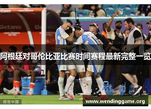 阿根廷对哥伦比亚比赛时间赛程最新完整一览