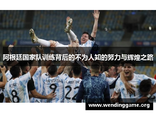 阿根廷国家队训练背后的不为人知的努力与辉煌之路