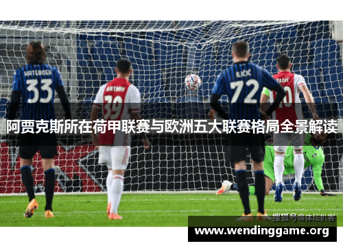 阿贾克斯所在荷甲联赛与欧洲五大联赛格局全景解读