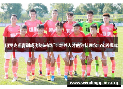 阿贾克斯青训成功秘诀解析：培养人才的独特理念与实践模式