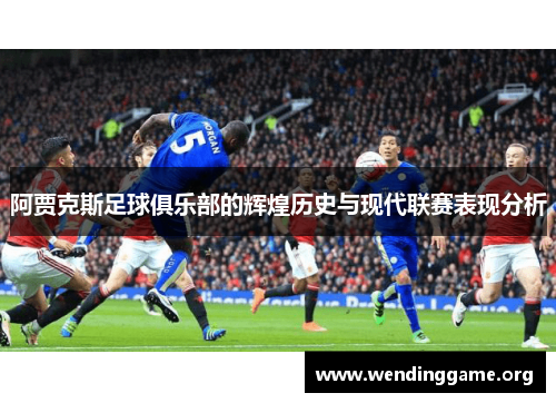 阿贾克斯足球俱乐部的辉煌历史与现代联赛表现分析