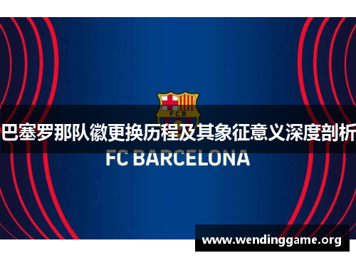 巴塞罗那队徽更换历程及其象征意义深度剖析