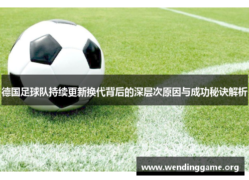 德国足球队持续更新换代背后的深层次原因与成功秘诀解析