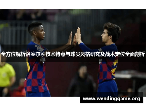 全方位解析洛塞尔索技术特点与球员风格研究及战术定位全面剖析