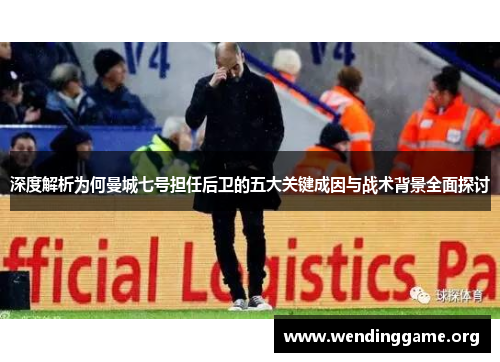 深度解析为何曼城七号担任后卫的五大关键成因与战术背景全面探讨