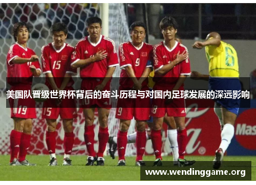 美国队晋级世界杯背后的奋斗历程与对国内足球发展的深远影响