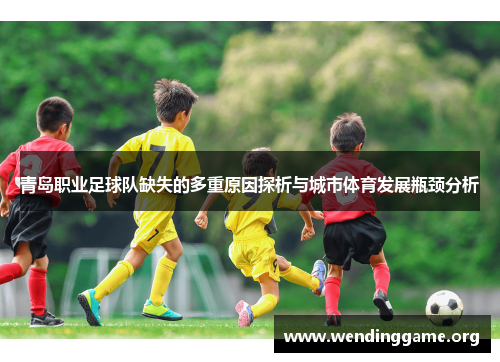青岛职业足球队缺失的多重原因探析与城市体育发展瓶颈分析